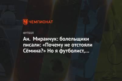 Юрий Семин - Антон Миранчук - Ан. Миранчук: болельщики писали: «Почему не отстояли Сёмина?» Но я футболист, не президент - championat.com - Москва