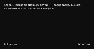 Глава «Поиска пропавших детей — Красноярска» вышла на учения после операции из-за рака - 1k.com.ua - Москва - Красноярск