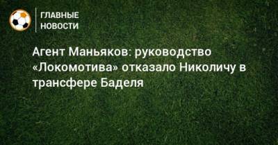 Дмитрий Баринов - Александр Маньяков - Марко Николич - Агент Маньяков: руководство «Локомотива» отказало Николичу в трансфере Баделя - bombardir.ru - Россия