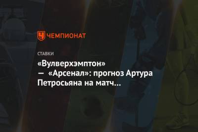 Артур Петросьян - «Вулверхэмптон» — «Арсенал»: прогноз Артура Петросьяна на матч чемпионата Англии - championat.com - Англия