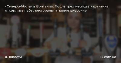 Борис Джонсон - «Суперсуббота» в Британии. После трех месяцев карантина открылись пабы, рестораны и парикмахерские - 1k.com.ua - Англия