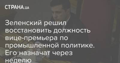 Владимир Зеленский - Зеленский решил восстановить должность вице-премьера по промышленной политике. Его назначат через неделю - strana.ua - Украина - Одесса - Одесская обл.