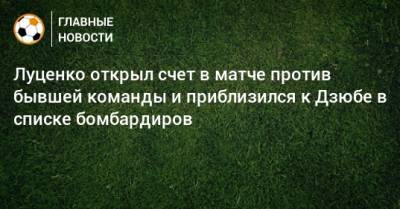 Евгений Луценко - Луценко открыл счет в матче против бывшей команды и приблизился к Дзюбе в списке бомбардиров - bombardir.ru