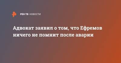 Михаил Ефремов - Эльман Пашаев - Адвокат заявил о том, что Ефремов ничего не помнит после аварии - ren.tv