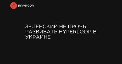 Владимир Омелян - Андрей Ставницер - Зеленский не прочь развивать Hyperloop в Украине - bykvu.com - Украина - Одесская обл.