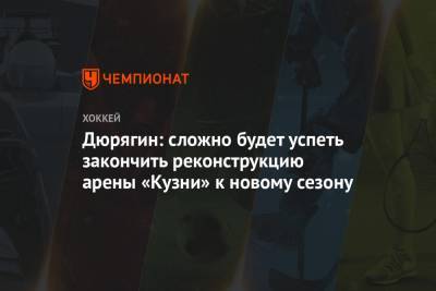 Дюрягин: сложно будет успеть закончить реконструкцию арены «Кузни» к новому сезону - championat.com - Саранск - Пенза - Тольятти