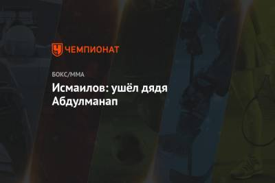 Абдулманап Нурмагомедов - Магомед Исмаилов - Исмаилов: ушёл дядя Абдулманап - championat.com - Москва - Россия - Махачкала