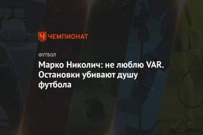 Марко Николич - Марко Николич: не люблю VAR. Остановки убивают душу футбола - championat.com - Москва - Сочи