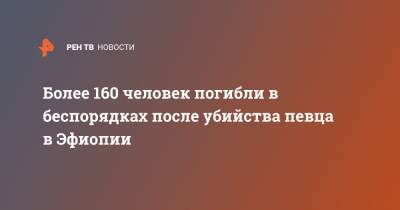 Более 160 человек погибли в беспорядках после убийства певца в Эфиопии - ren.tv - Франция - Эфиопия