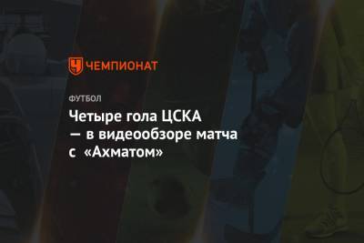 Андрей Семенов - Федор Чалов - Никола Влашич - Иван Обляков - Константин Кучаев - Четыре гола ЦСКА — в видеообзоре матча с «Ахматом» - championat.com - Москва - Грозный