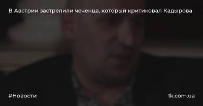 Мамихан Умаров - В Австрии застрелили чеченца, который критиковал Кадырова - 1k.com.ua - Австрия - респ. Чечня