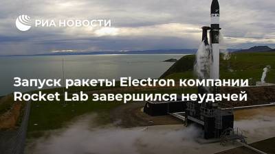 Запуск ракеты Electron компании Rocket Lab завершился неудачей - ria.ru - Москва - США - Новая Зеландия