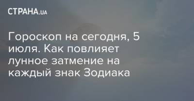 Гороскоп на сегодня, 5 июля. Как повлияет лунное затмение на каждый знак Зодиака - strana.ua