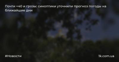 Почти +40 и грозы: синоптики уточнили прогноз погоды на ближайшие дни - 1k.com.ua - Украина - Киевская обл. - Черниговская обл. - Винницкая обл. - Черкасская обл. - Одесская обл. - Житомирская обл. - Херсонская обл.