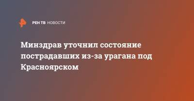 Минздрав уточнил состояние пострадавших из-за урагана под Красноярском - ren.tv - Красноярск