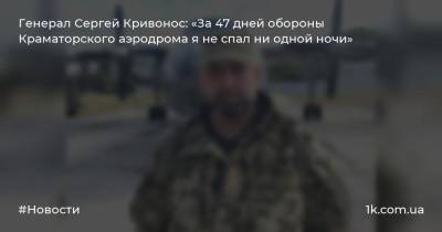 Сергей Кривонос - Генерал Сергей Кривонос: «За 47 дней обороны Краматорского аэродрома я не спал ни одной ночи» - 1k.com.ua - Украина - Краматорск