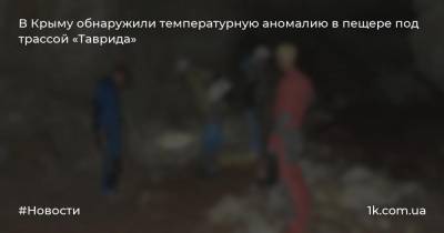 В Крыму обнаружили температурную аномалию в пещере под трассой «Таврида» - 1k.com.ua - Крым - Симферополь