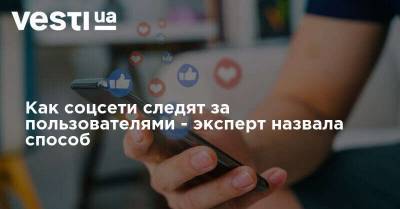 Как соцсети следят за пользователями - эксперт назвала способ - vesti.ua