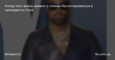 Канье Уэст - Рэпер Уэст вновь заявил о планах баллотироваться в президенты США - 1k.com.ua - США - Украина
