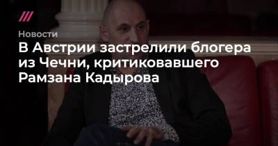 Рамзан Кадыров - Мамихан Умаров - В Австрии застрелили блогера из Чечни, критиковавшего Рамзана Кадырова - tvrain.ru - Австрия - респ. Чечня - Линц