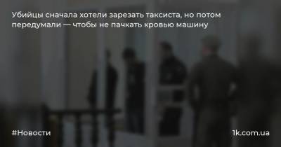 Виталий Коваль - Убийцы сначала хотели зарезать таксиста, но потом передумали — чтобы не пачкать кровью машину - 1k.com.ua