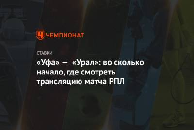 «Уфа» — «Урал»: во сколько начало, где смотреть трансляцию матча РПЛ - championat.com - Россия - Уфа