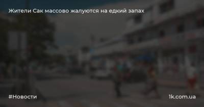 Жители Сак массово жалуются на едкий запах - 1k.com.ua - Украина - Саки