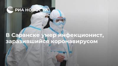 В Саранске умер инфекционист, заразившийся коронавирусом - ria.ru - Нижний Новгород - Мордовия - Саранск