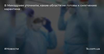 В Минздраве уточнили, какие области не готовы к смягчению карантина - 1k.com.ua - Украина - Киев - Ивано-Франковская обл. - Черниговская обл. - Волынская обл. - Львовская обл. - Закарпатская обл. - Донецкая обл.