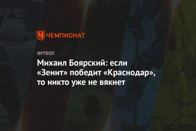 Михаил Боярский - Михаил Боярский: если «Зенит» победит «Краснодар», то никто уже не вякнет - championat.com - Краснодар