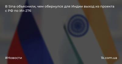 В Sina объяснили, чем обернулся для Индии выход из проекта c РФ по Ил-276 - 1k.com.ua - Россия - Украина - Индия - Нью-Дели