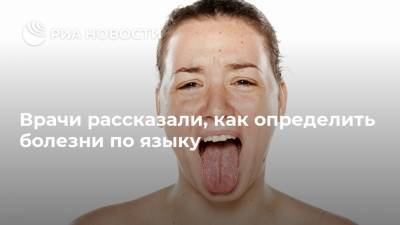 Врачи рассказали, как определить болезни по языку - ria.ru - Москва
