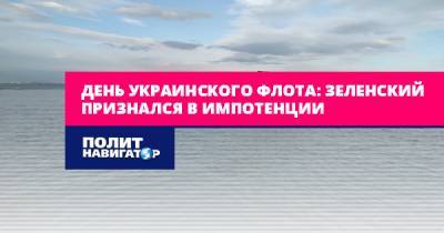 День украинского флота: Зеленский признался в импотенции - politnavigator.net - Украина - Одесса