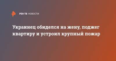 Украинец обиделся на жену, поджег квартиру и устроил крупный пожар - ren.tv - Украина - Уфа - Херсонская обл.
