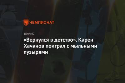 Карен Хачанов - Тим Доминик - «Вернулся в детство». Карен Хачанов поиграл с мыльными пузырями - championat.com - Москва - Австрия - Россия - Вашингтон