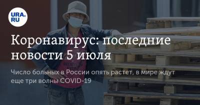 Коронавирус: последние новости 5 июля. Число больных в России опять растет, в мире ждут еще три волны COVID-19 - ura.news - Россия - Китай - США - Англия - Бразилия - Индия - Свердловская обл. - Югра - окр. Янао - Ухань