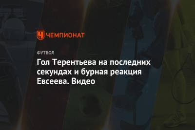 Вадим Евсеев - Гол Терентьева на последних секундах и бурная реакция Евсеева. Видео - championat.com - Уфа