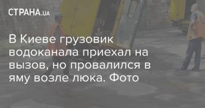 В Киеве грузовик водоканала приехал на вызов, но провалился в яму возле люка. Фото - strana.ua - Киев