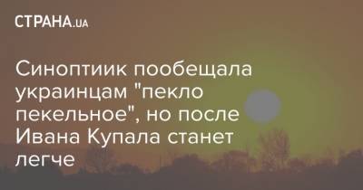 Наталья Диденко - Синоптиик пообещала украинцам "пекло пекельное", но после Ивана Купала станет легче - strana.ua - Украина