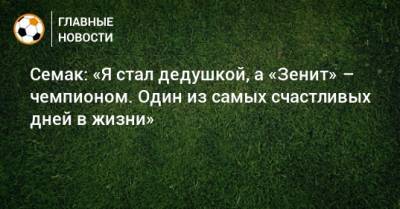 Сергей Семак - Семак: «Я стал дедушкой, а «Зенит» – чемпионом. Один из самых счастливых дней в жизни» - bombardir.ru - Краснодар