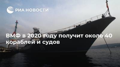 Николай Евменов - ВМФ в 2020 году получит около 40 кораблей и судов - ria.ru - Москва - Россия