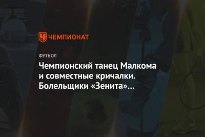Чемпионский танец Малкома и совместные кричалки. Болельщики «Зенита» встретили команду - championat.com - Россия - Санкт-Петербург - Краснодар