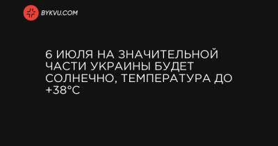 6 июля на значительной части Украины будет солнечно, температура до +38°C - bykvu.com - Украина - Ивано-Франковская обл. - Волынская обл. - Кировоградская обл. - Днепропетровская обл. - Львовская обл. - Закарпатская обл. - Полтавская обл.