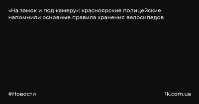 «На замок и под камеру»: красноярские полицейские напомнили основные правила хранения велосипедов - 1k.com.ua - Красноярский край - Енисейск