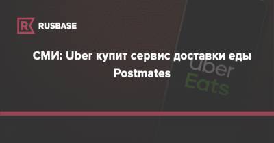 СМИ: Uber купит сервис доставки еды Postmates - rb.ru - Россия