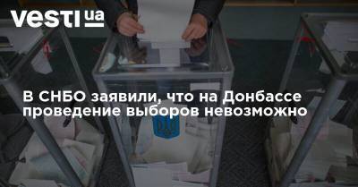 Алексей Данилов - В СНБО заявили, что на Донбассе проведение выборов невозможно - vesti.ua - Украина - Донбасс