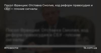 Яков Смолия - Этьен Де-Понсен - Посол Франции: Отставка Смолия, ход реформ правосудия и СБУ — плохие сигналы - 1k.com.ua - Украина - Франция