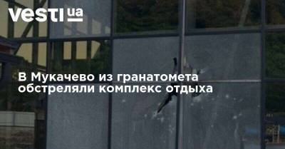 В Мукачево из гранатомета обстреляли комплекс отдыха - vesti.ua - Украина - Закарпатская обл.
