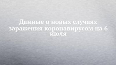 Данные о новых случаях заражения коронавирусом на 6 июля - chelny-izvest.ru - респ. Татарстан - Набережные Челны - Казань