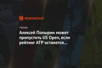 Алексей Попырин - Алексей Попырин может пропустить US Open, если рейтинг ATP останется заморожен - championat.com - США - Австралия